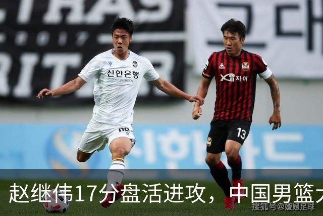 赵继伟17分盘活进攻，中国男篮大胜晋级 杨瀚森10+5 郭士强不固执了